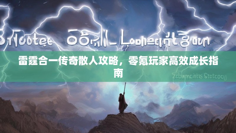 雷霆合一传奇散人攻略，零氪玩家高效成长指南