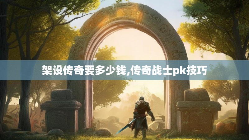 架设传奇要多少钱,传奇战士pk技巧