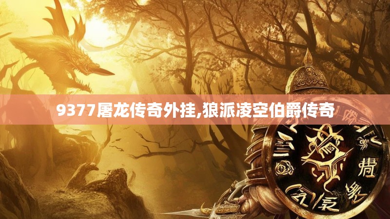 9377屠龙传奇外挂,狼派凌空伯爵传奇