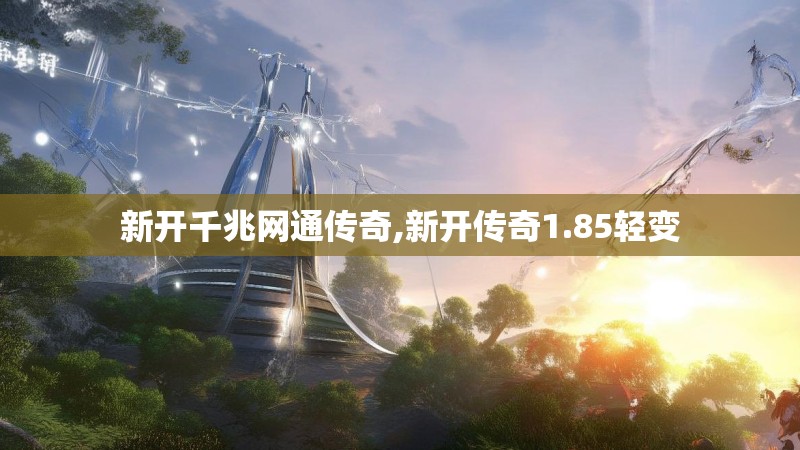 新开千兆网通传奇,新开传奇1.85轻变