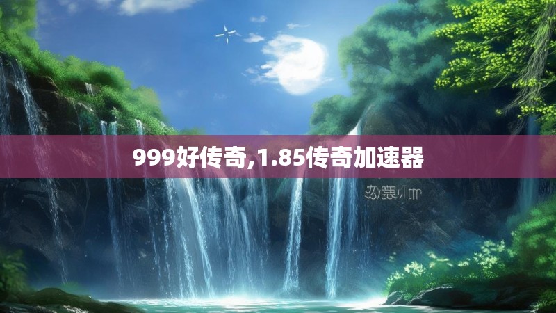 999好传奇,1.85传奇加速器