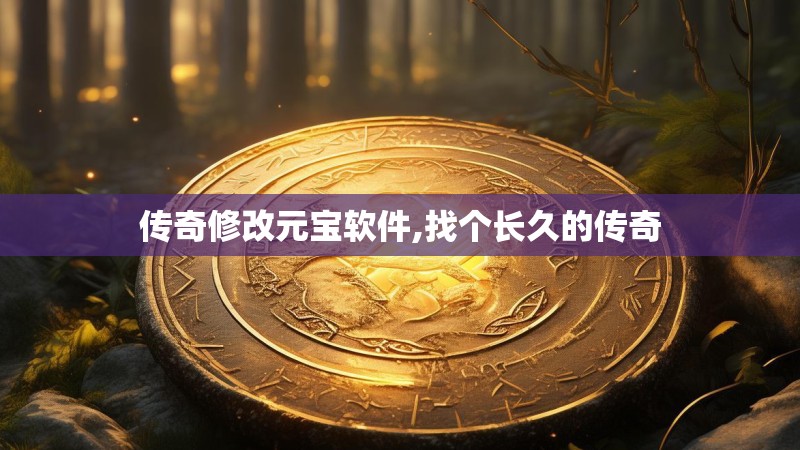 传奇修改元宝软件,找个长久的传奇