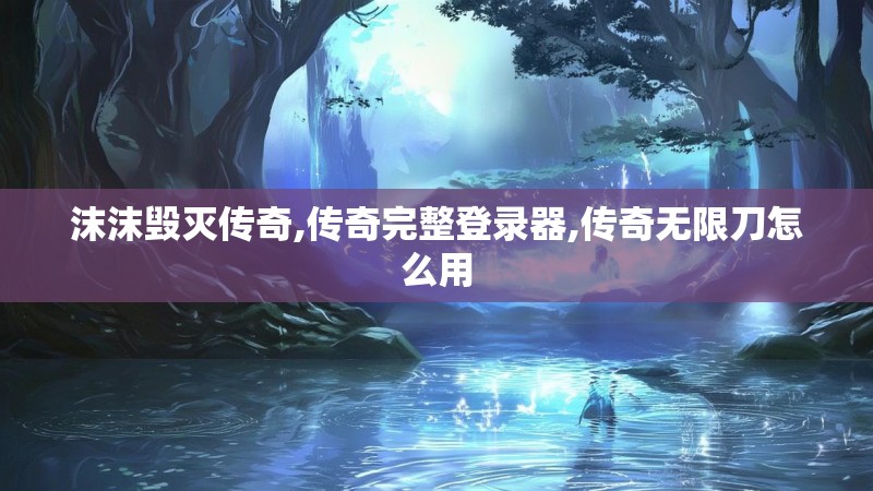 沫沫毁灭传奇,传奇完整登录器,传奇无限刀怎么用