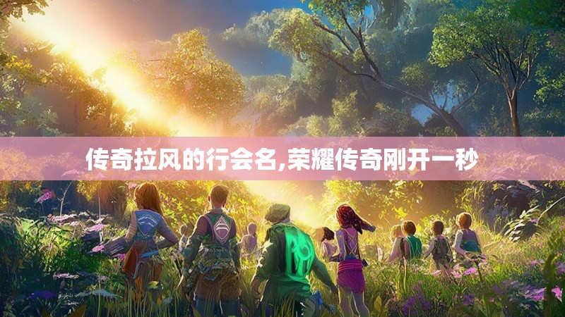 传奇拉风的行会名,荣耀传奇刚开一秒