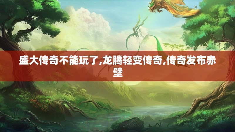 盛大传奇不能玩了,龙腾轻变传奇,传奇发布赤壁