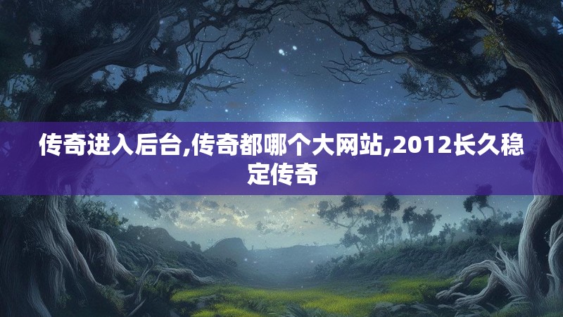 传奇进入后台,传奇都哪个大网站,2012长久稳定传奇