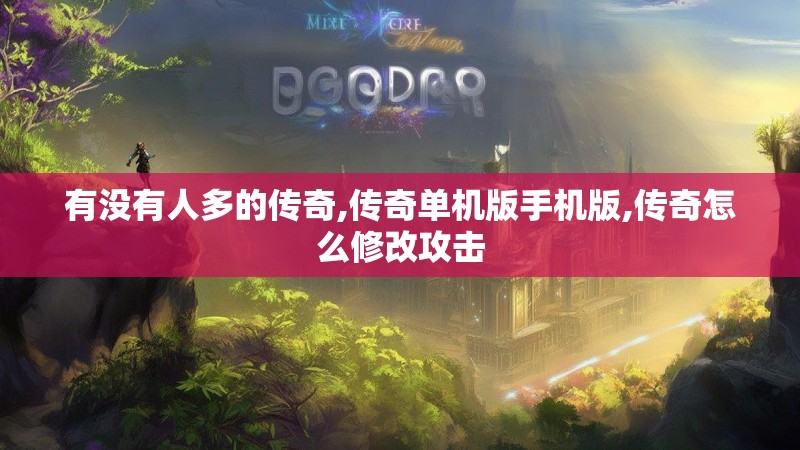 有没有人多的传奇,传奇单机版手机版,传奇怎么修改攻击