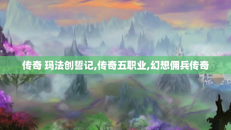 传奇 玛法创誓记,传奇五职业,幻想佣兵传奇