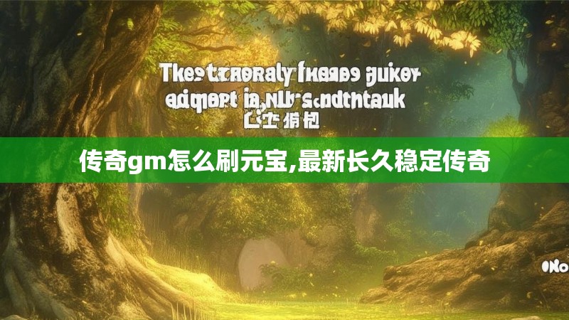 传奇gm怎么刷元宝,最新长久稳定传奇 传奇gm怎么刷元宝,最新长久稳定传奇