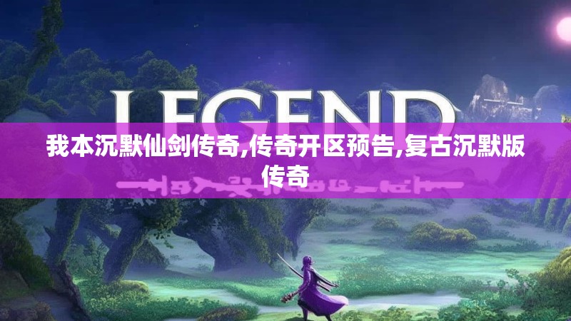 我本沉默仙剑传奇,传奇开区预告,复古沉默版传奇