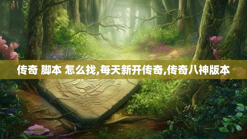传奇 脚本 怎么找,每天新开传奇,传奇八神版本