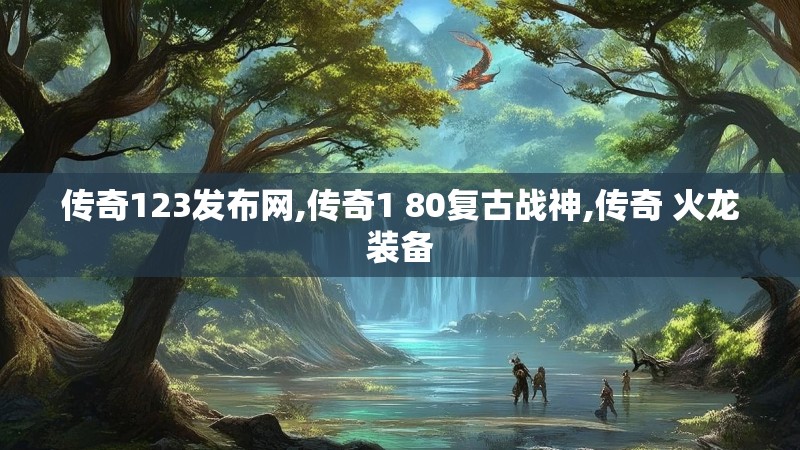 传奇123发布网,传奇1 80复古战神,传奇 火龙装备