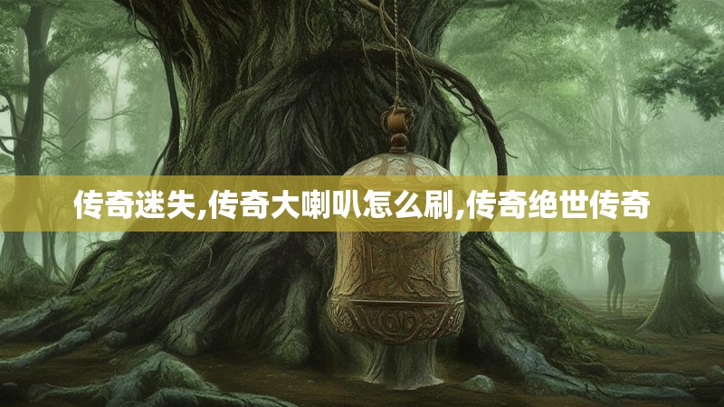 传奇迷失,传奇大喇叭怎么刷,传奇绝世传奇