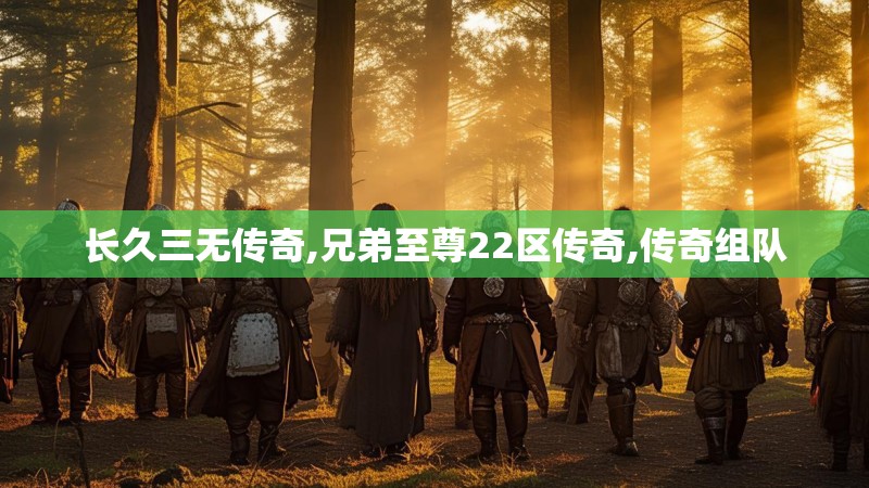 长久三无传奇,兄弟至尊22区传奇,传奇组队