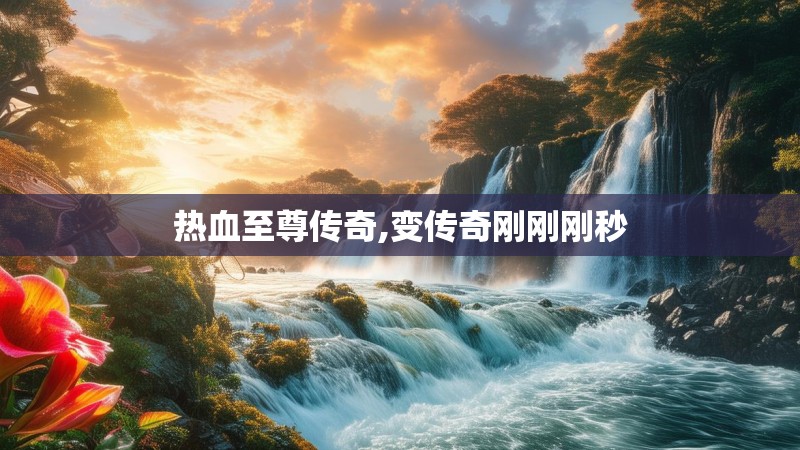 热血至尊传奇,变传奇刚刚刚秒