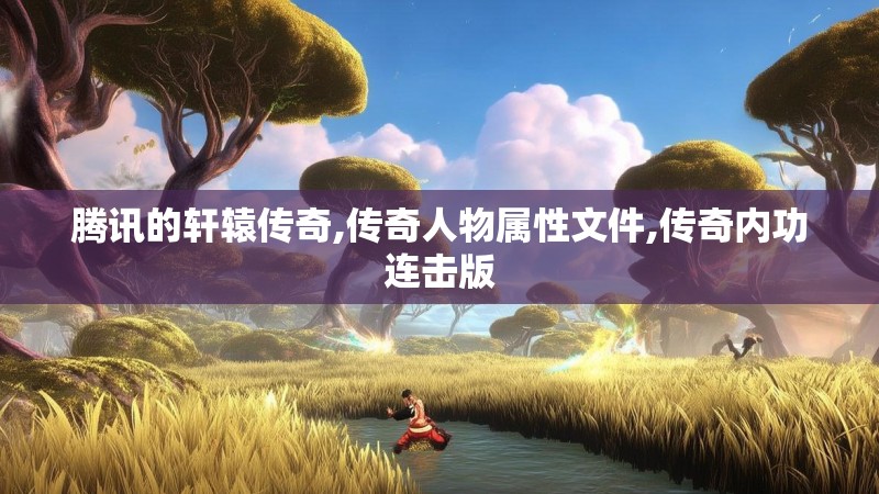 腾讯的轩辕传奇,传奇人物属性文件,传奇内功连击版