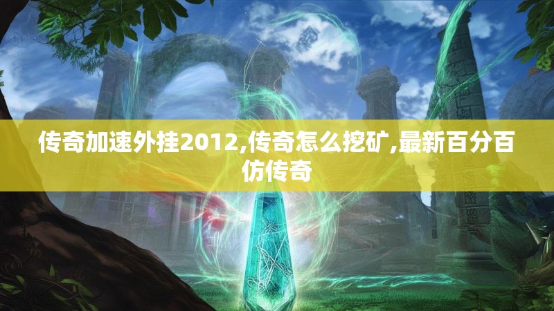 传奇加速外挂2012,传奇怎么挖矿,最新百分百仿传奇