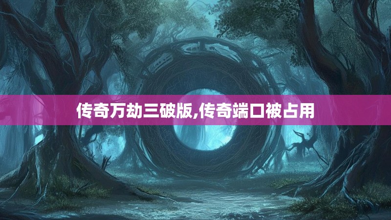 传奇万劫三破版,传奇端口被占用
