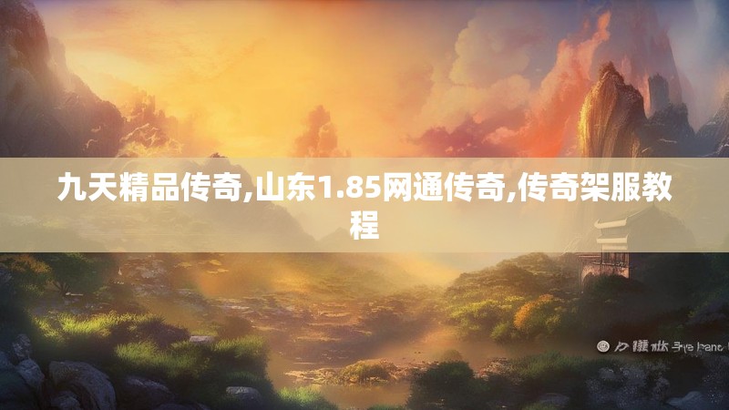 九天精品传奇,山东1.85网通传奇,传奇架服教程