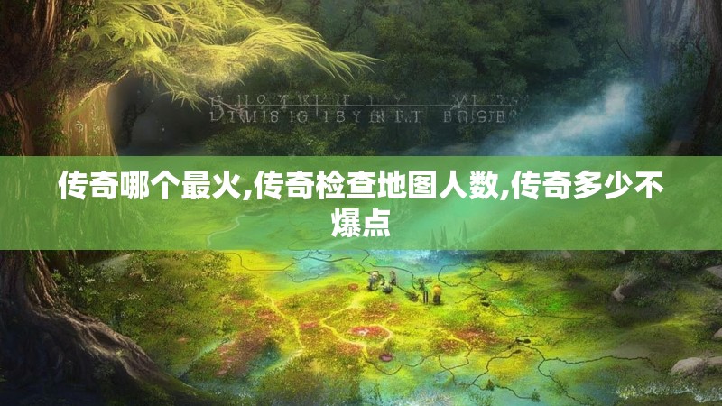 传奇哪个最火,传奇检查地图人数,传奇多少不爆点 传奇哪个最火,传奇检查地图人数,传奇多少不爆点