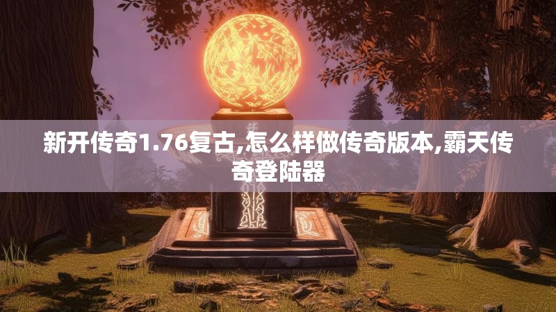 新开传奇1.76复古,怎么样做传奇版本,霸天传奇登陆器