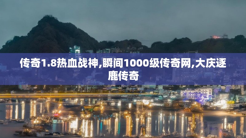 传奇1.8热血战神,瞬间1000级传奇网,大庆逐鹿传奇