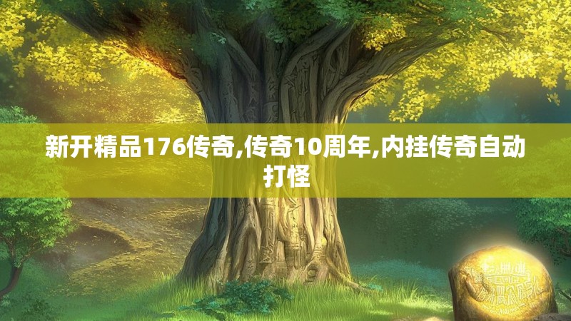 新开精品176传奇,传奇10周年,内挂传奇自动打怪