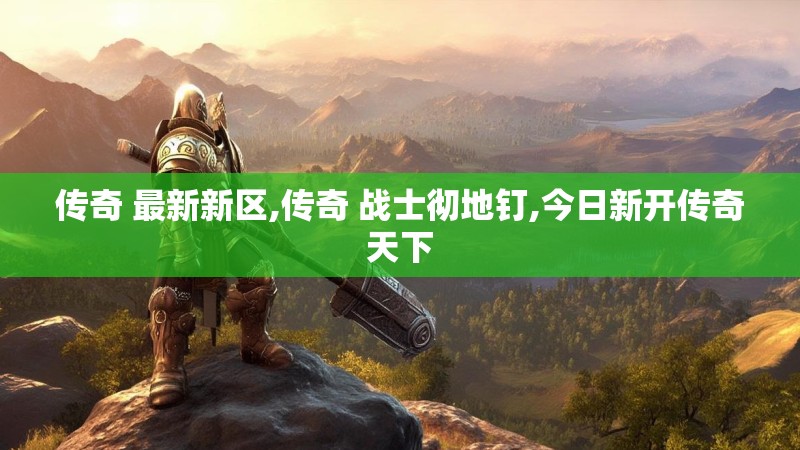 传奇 最新新区,传奇 战士彻地钉,今日新开传奇天下