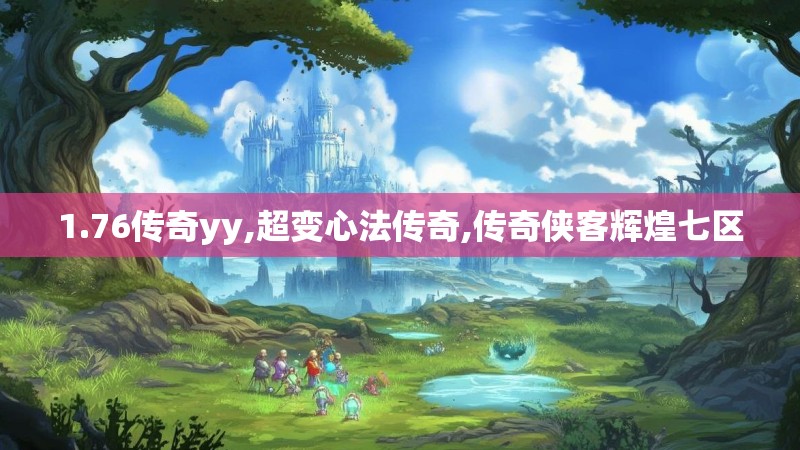 1.76传奇yy,超变心法传奇,传奇侠客辉煌七区