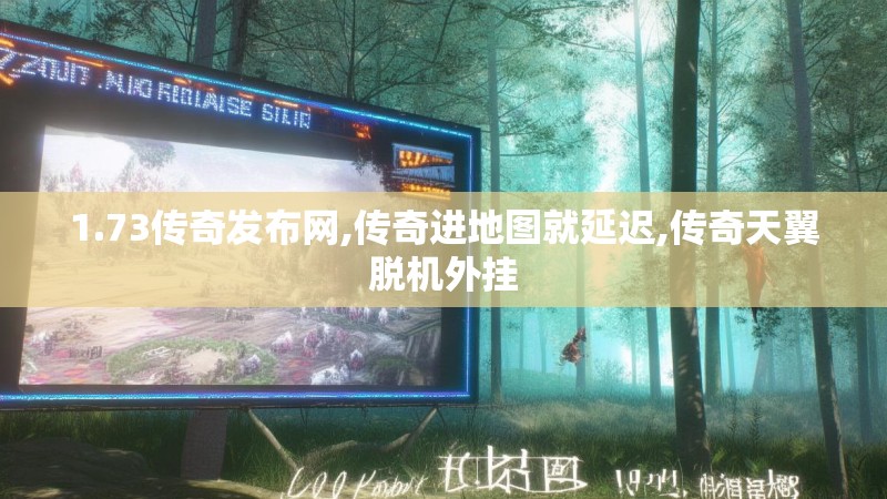 1.73传奇发布网,传奇进地图就延迟,传奇天翼脱机外挂