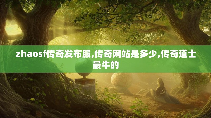 zhaosf传奇发布服,传奇网站是多少,传奇道士最牛的