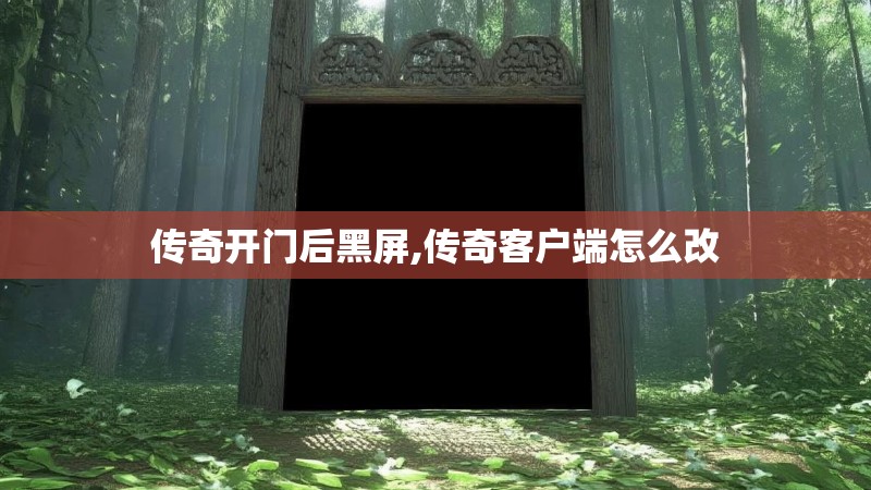 传奇开门后黑屏,传奇客户端怎么改