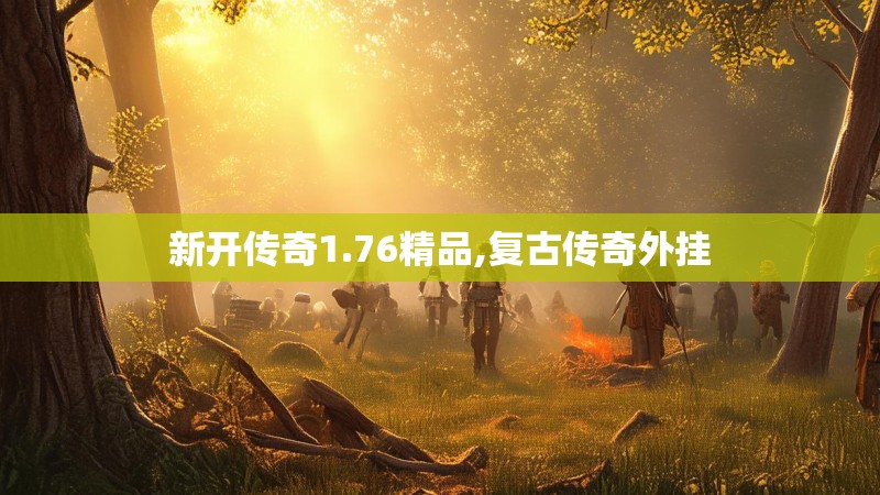 新开传奇1.76精品,复古传奇外挂