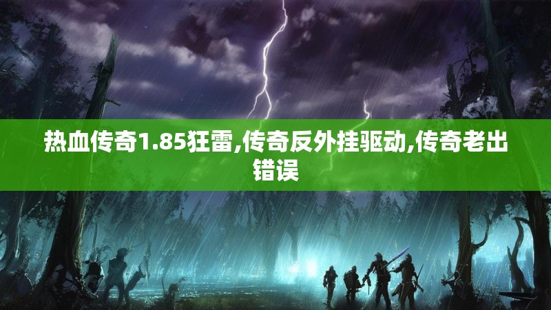 热血传奇1.85狂雷,传奇反外挂驱动,传奇老出错误