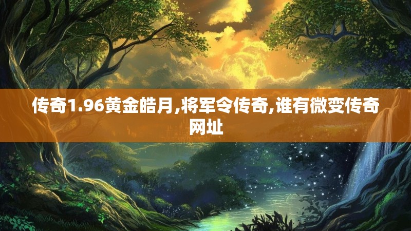 传奇1.96黄金皓月,将军令传奇,谁有微变传奇网址