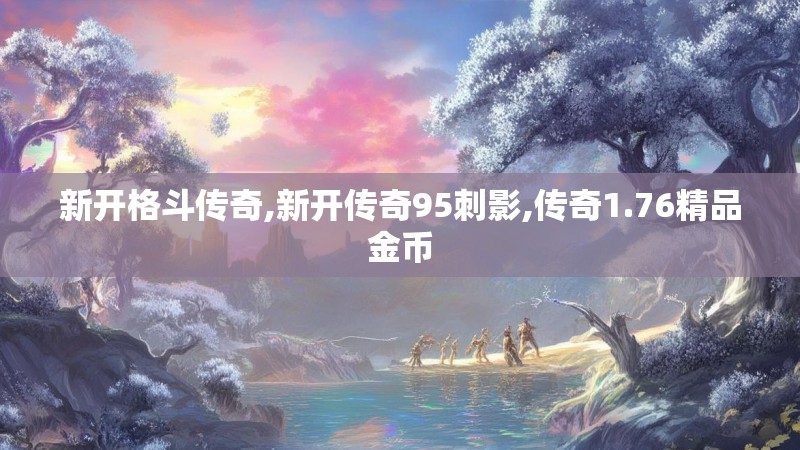 新开格斗传奇,新开传奇95刺影,传奇1.76精品金币