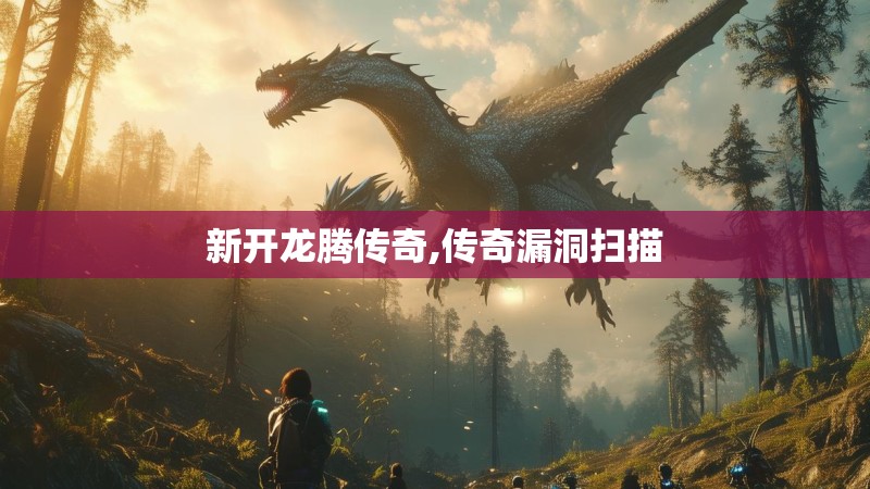 新开龙腾传奇,传奇漏洞扫描 新开龙腾传奇,传奇漏洞扫描