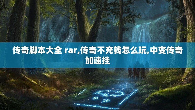 传奇脚本大全 rar,传奇不充钱怎么玩,中变传奇加速挂