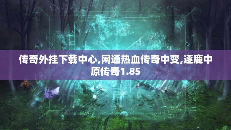 传奇外挂下载中心,网通热血传奇中变,逐鹿中原传奇1.85