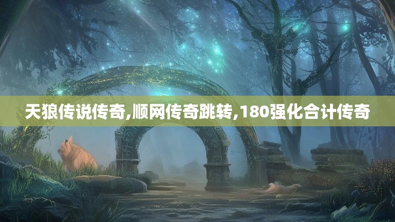 天狼传说传奇,顺网传奇跳转,180强化合计传奇