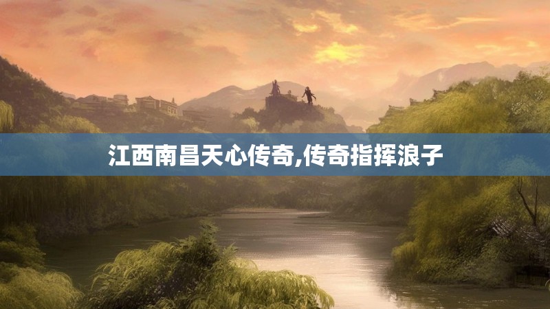江西南昌天心传奇,传奇指挥浪子
