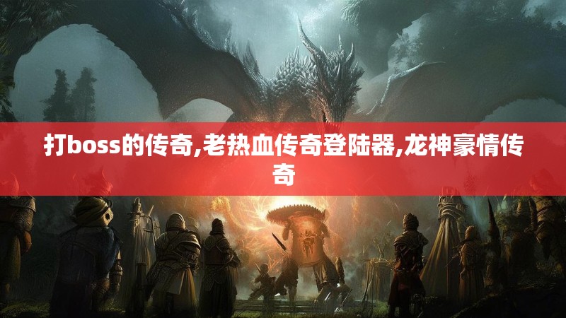 打boss的传奇,老热血传奇登陆器,龙神豪情传奇