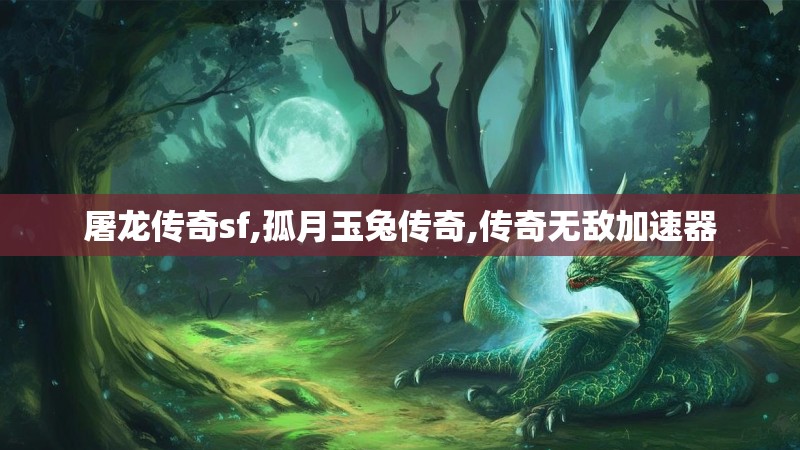 屠龙传奇sf,孤月玉兔传奇,传奇无敌加速器