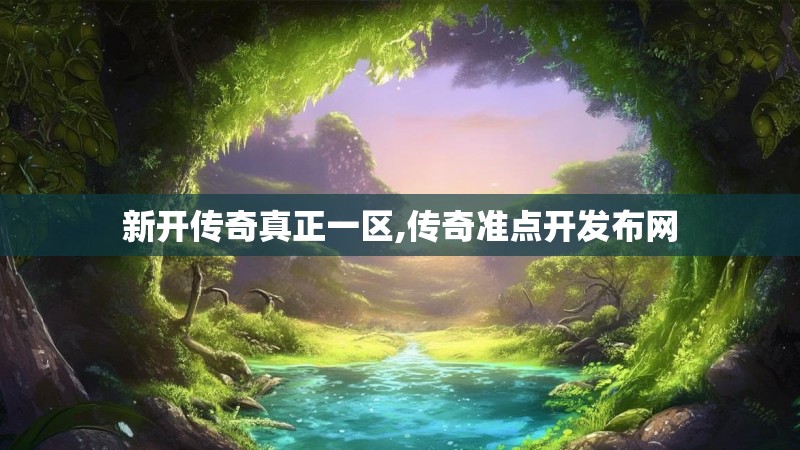新开传奇真正一区,传奇准点开发布网