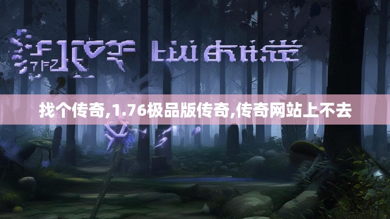 找个传奇,1.76极品版传奇,传奇网站上不去