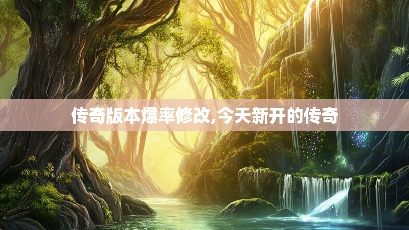 传奇版本爆率修改,今天新开的传奇