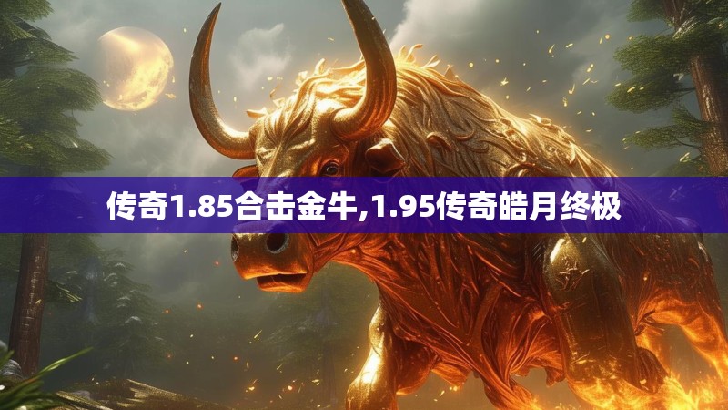 传奇1.85合击金牛,1.95传奇皓月终极