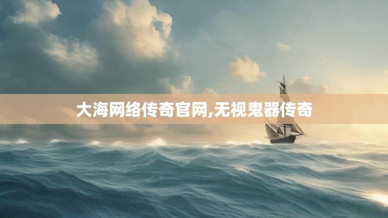 大海网络传奇官网,无视鬼器传奇