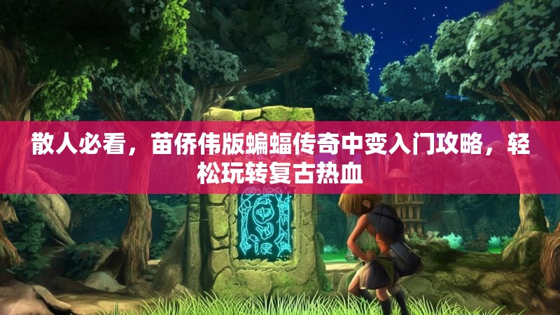 散人必看，苗侨伟版蝙蝠传奇中变入门攻略，轻松玩转复古热血