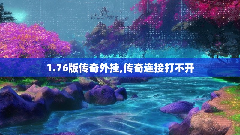 1.76版传奇外挂,传奇连接打不开